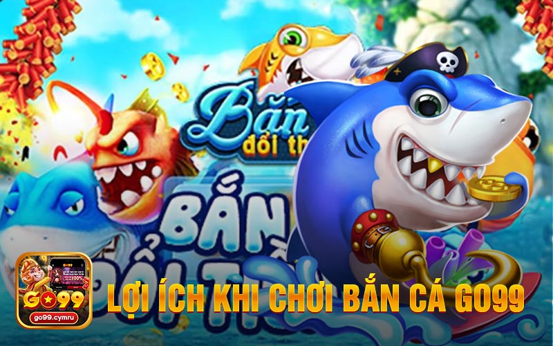 Lợi Ích Của Hội Viên Khi Chơi Bắn Cá Tại Go99