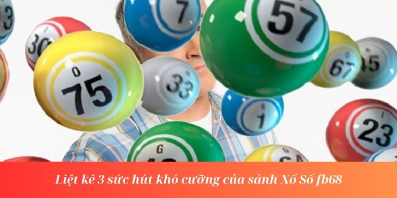 Liệt kê 3 sức hút khó cưỡng của sảnh Xổ Số fb68